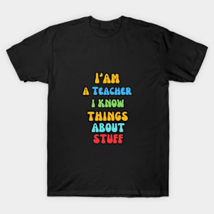 I'm A Teacher, I Know Things About Stuff. T-Shirt